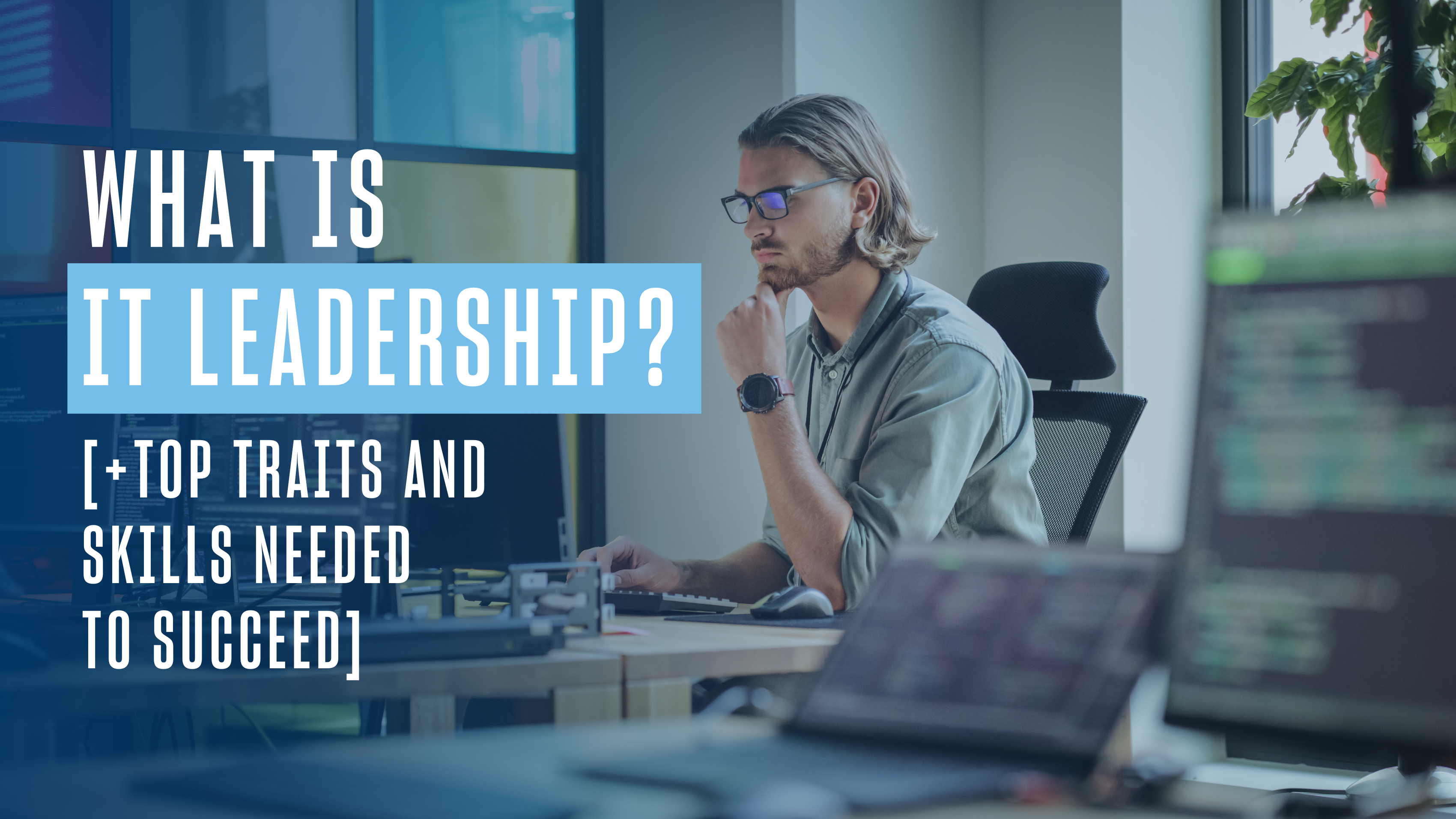 What Is IT Leadership? [+Top Traits & Skills Needed to Succeed]