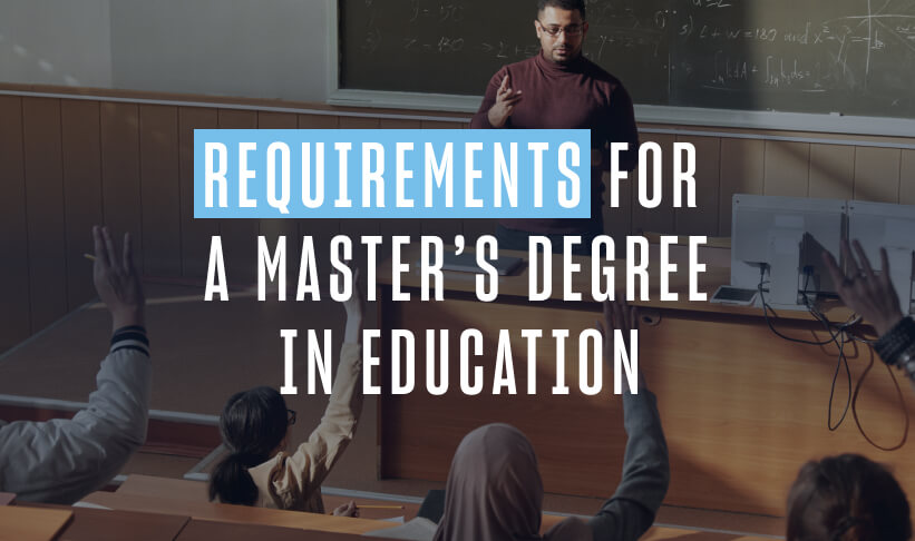 teacher stands in the front of a classroom in front of a chalkboard, students in the class are rasing their hands. copy reads "requirements for a masters degree in education"